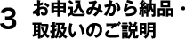 3 お申込みから納品・取扱いのご説明